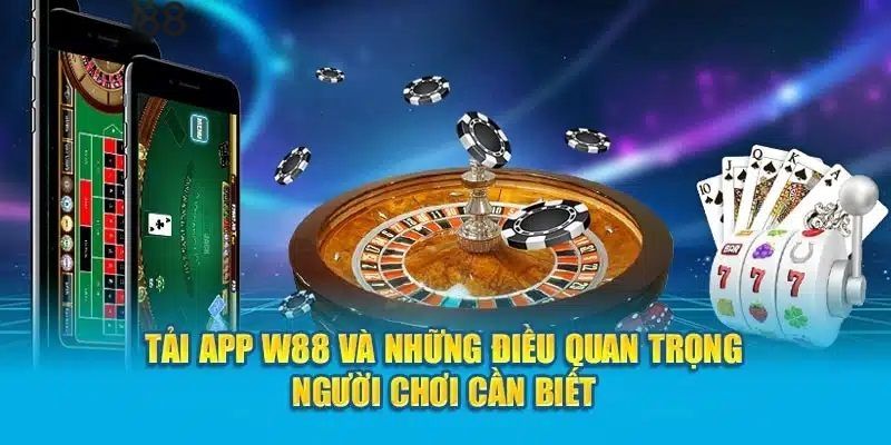 Những vấn đề quan trọng khi thực hiện tải w88 về thiết bị di động